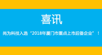 喜訊！尚為科技入選“2018年廈門(mén)市重點(diǎn)上市后備企業(yè)”！